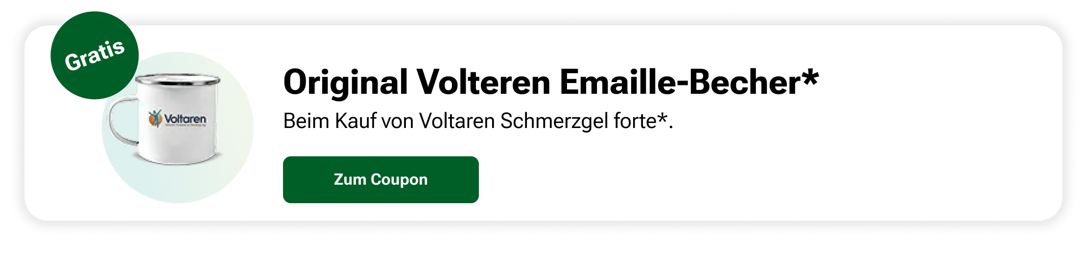 Gratisaktion mit original Voltaren Emaille-Becher. Wei&szlig;e Tasse mit Voltaren-Logo, erh&auml;ltlich beim Kauf von Voltaren Schmerzgel forte. Daneben ein gr&uuml;ner Button mit der Aufschrift &bdquo;Zum Coupon&ldquo;.